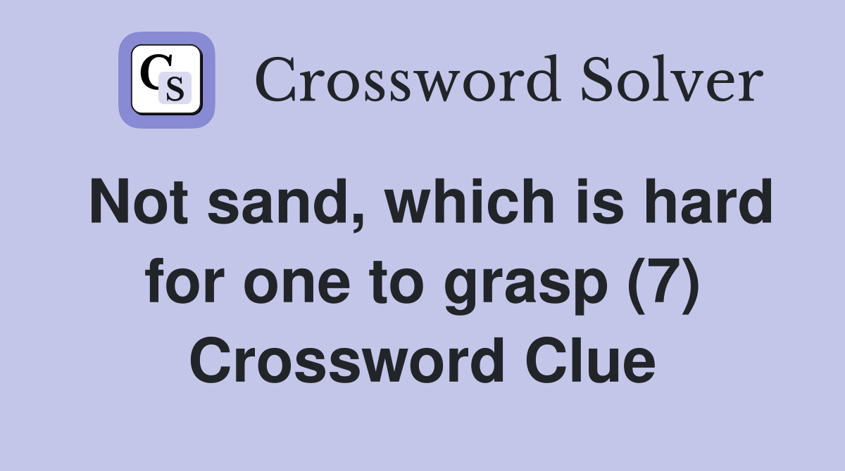 Not sand, which is hard for one to grasp (7) Crossword Clue
