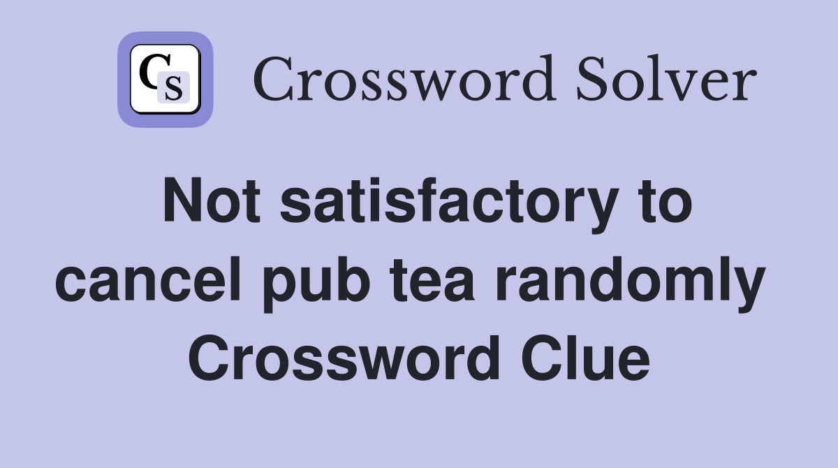 Not satisfactory to cancel pub tea randomly  Crossword Clue