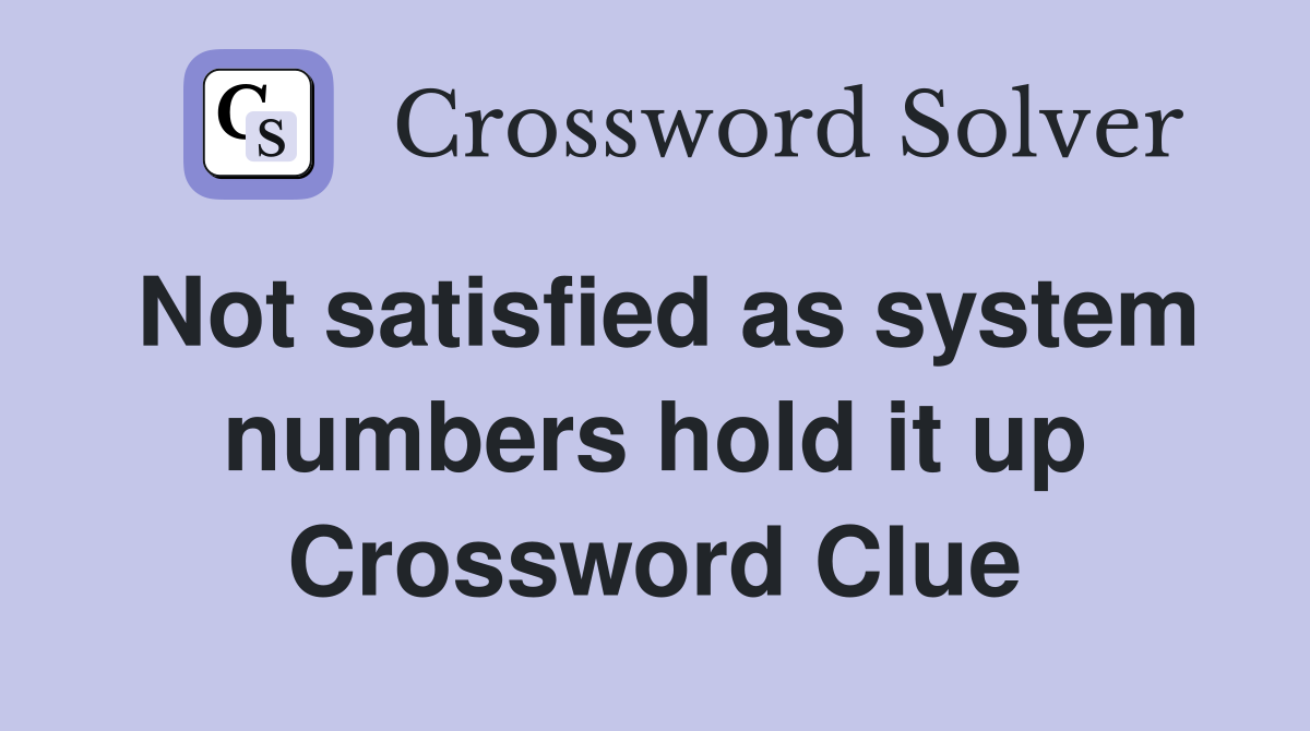 Not satisfied as system numbers hold it up Crossword Clue