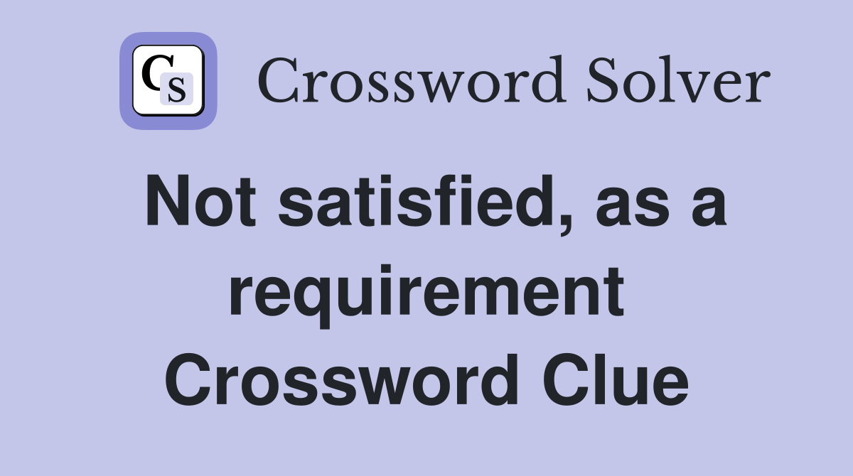 Not satisfied, as a requirement Crossword Clue