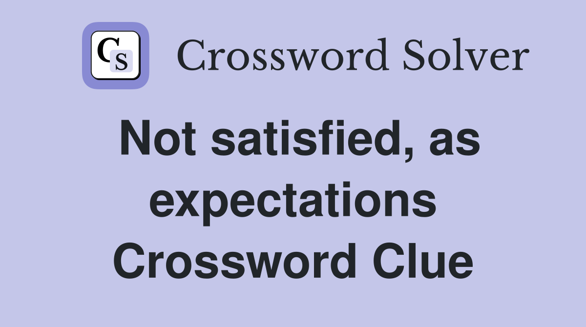 Not satisfied, as expectations Crossword Clue