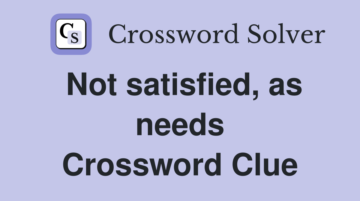 Not satisfied, as needs Crossword Clue