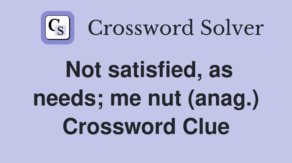 Not satisfied, as needs; me nut (anag.) Crossword Clue
