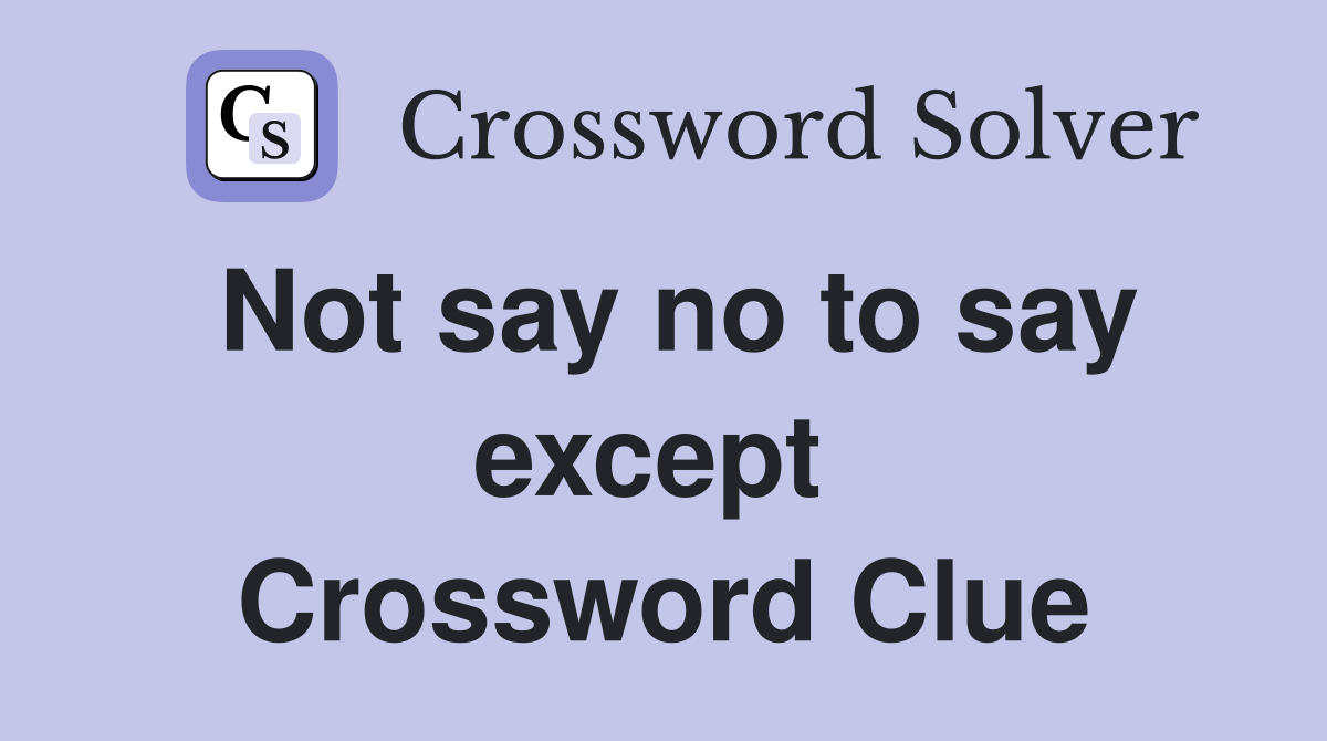 Not say no to say except  Crossword Clue