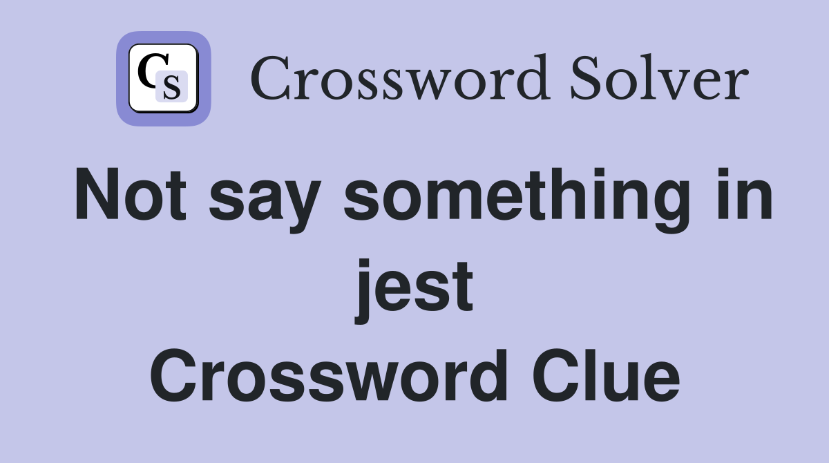 Not say something in jest Crossword Clue