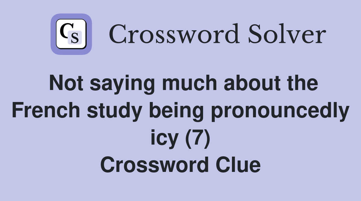 Not saying much about the French study being pronouncedly icy (7) Crossword Clue
