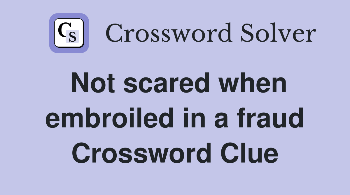 Not scared when embroiled in a fraud Crossword Clue