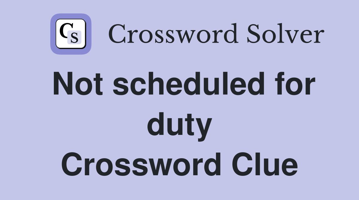 Not scheduled for duty Crossword Clue