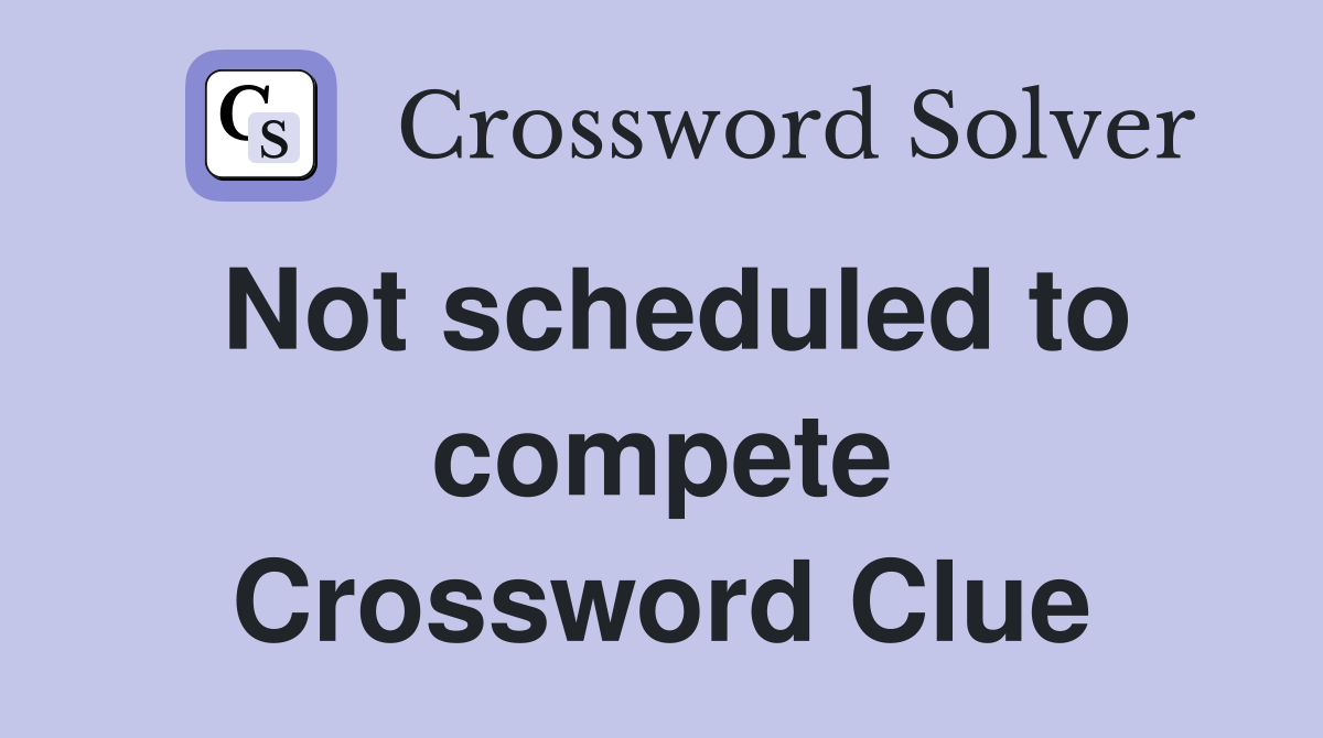 Not scheduled to compete Crossword Clue