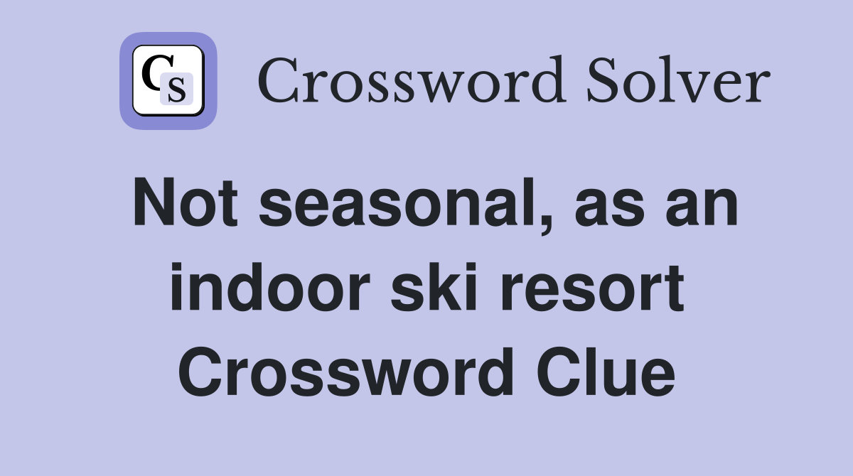 Not seasonal, as an indoor ski resort Crossword Clue