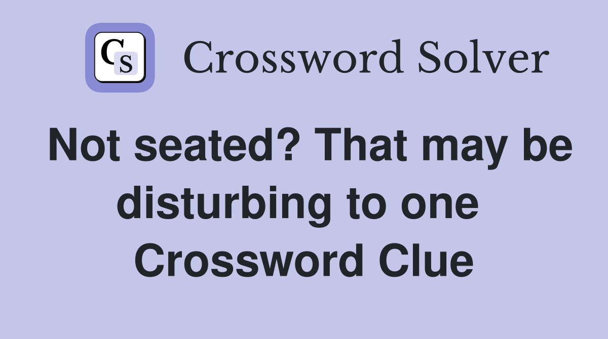 Not seated? That may be disturbing to one  Crossword Clue