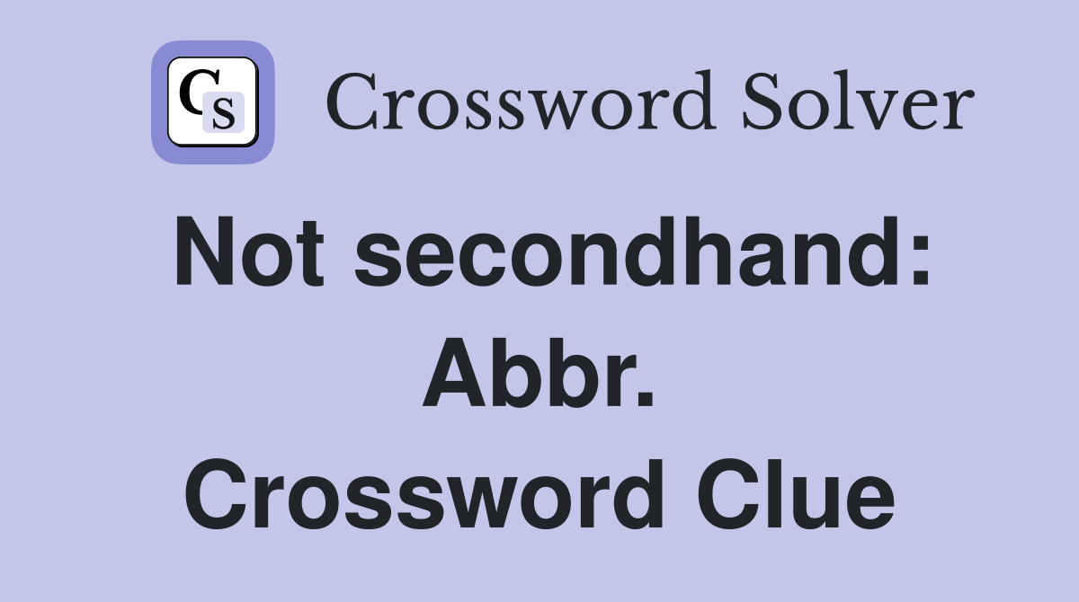 Not secondhand: Abbr. Crossword Clue