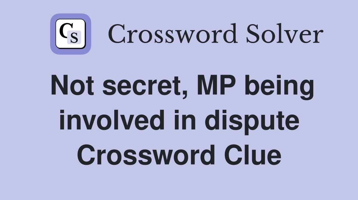 Not secret, MP being involved in dispute Crossword Clue