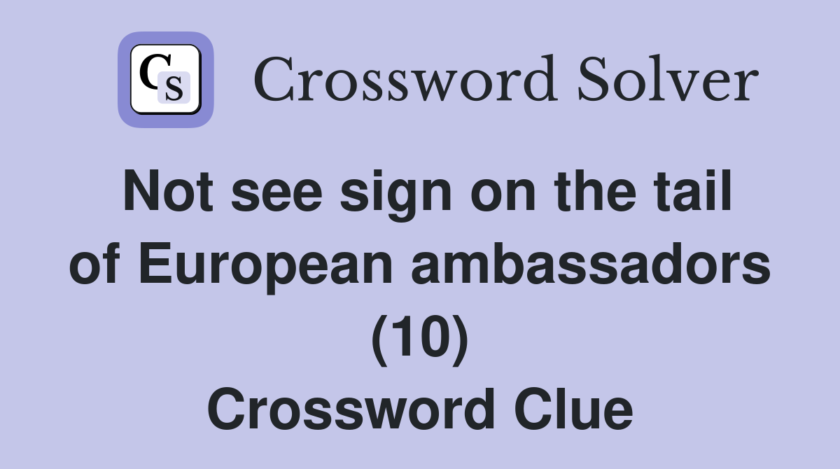Not see sign on the tail of European ambassadors (10) Crossword Clue