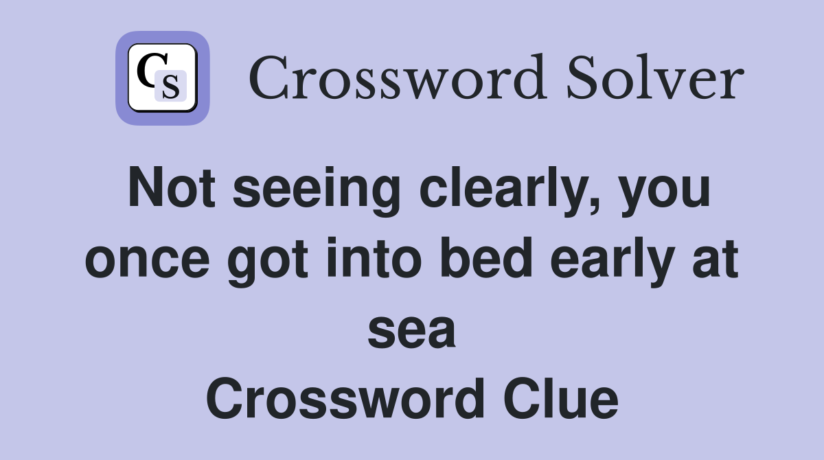 Not seeing clearly, you once got into bed early at sea Crossword Clue