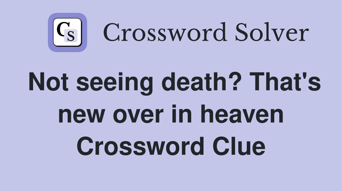 Not seeing death? That's new over in heaven Crossword Clue