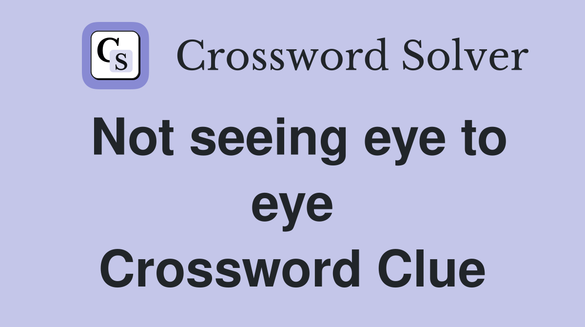 Not seeing eye to eye Crossword Clue