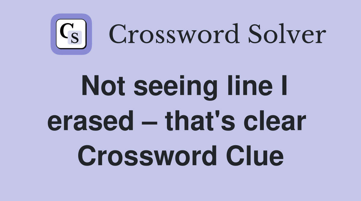 Not seeing line I erased – that's clear  Crossword Clue