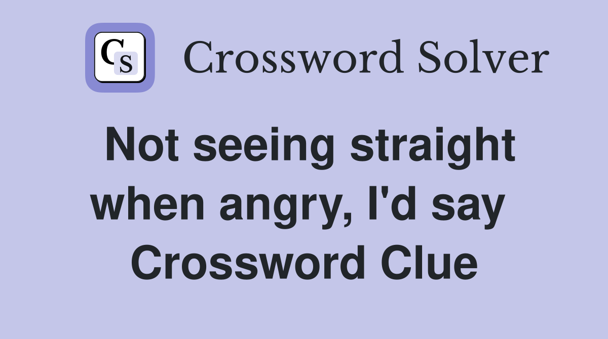 Not seeing straight when angry, I'd say  Crossword Clue