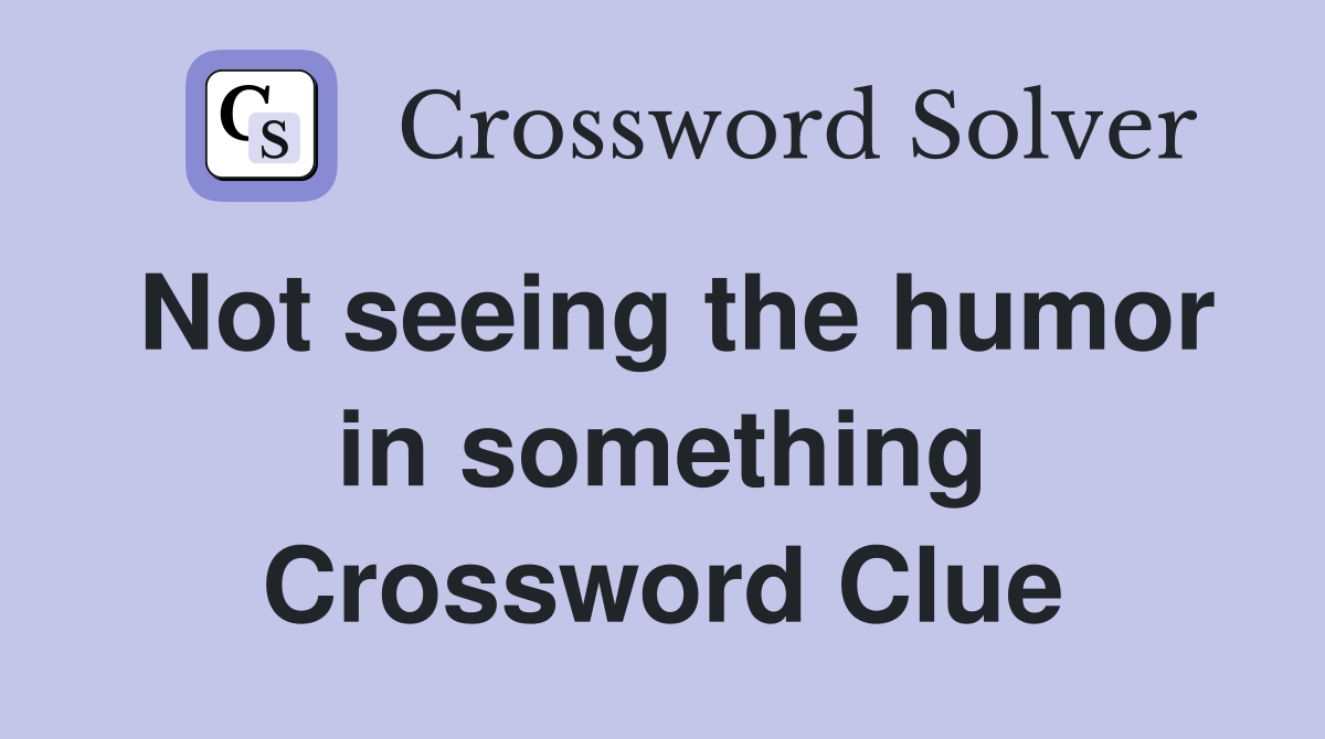 Not seeing the humor in something Crossword Clue