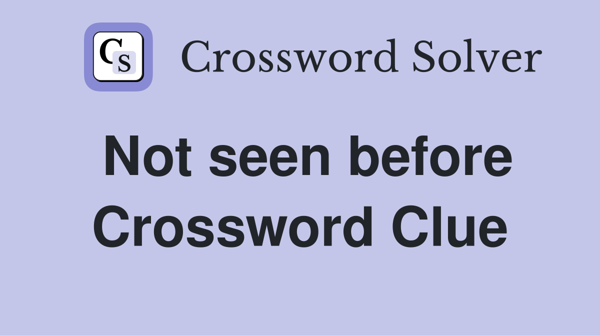 Not seen before Crossword Clue