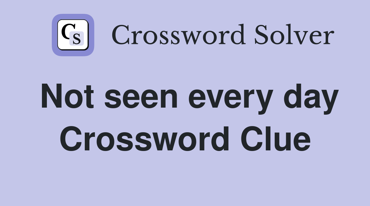 Not seen every day Crossword Clue