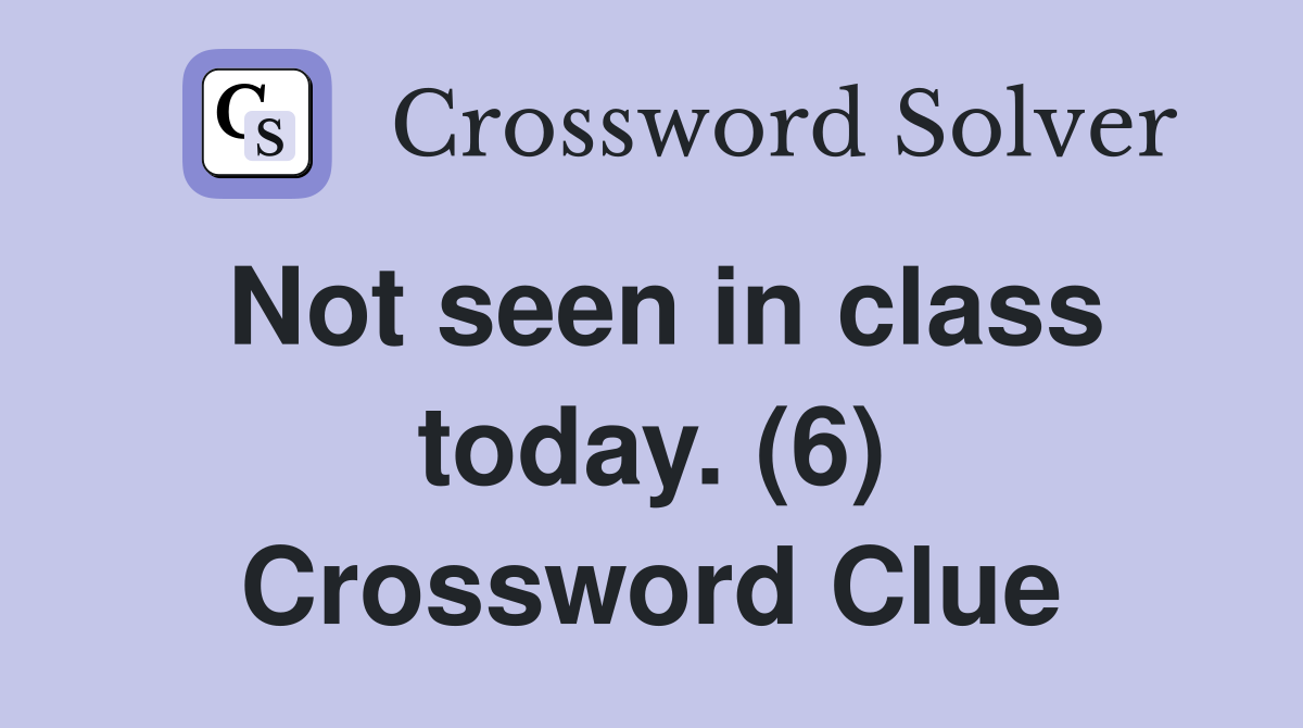 Not seen in class today. (6) Crossword Clue