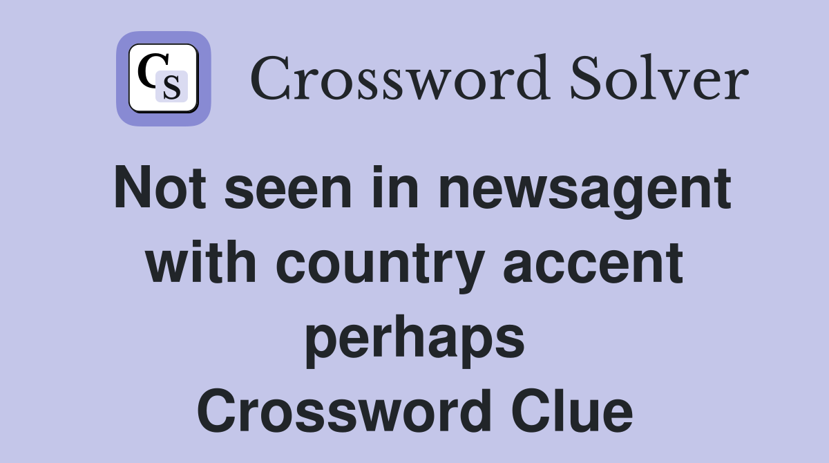 Not seen in newsagent with country accent perhaps Crossword Clue
