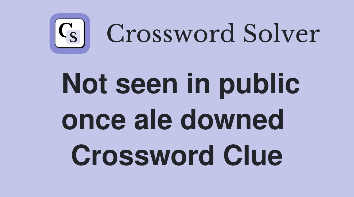 Not seen in public once ale downed  Crossword Clue