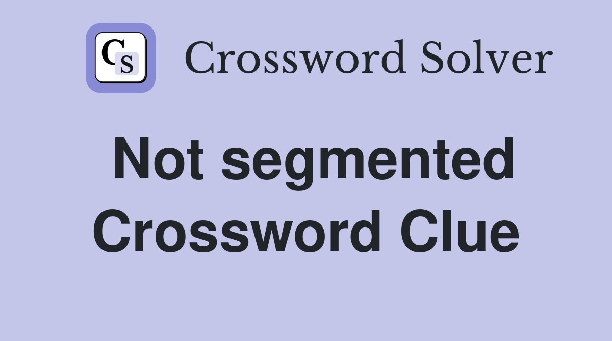 Not segmented Crossword Clue