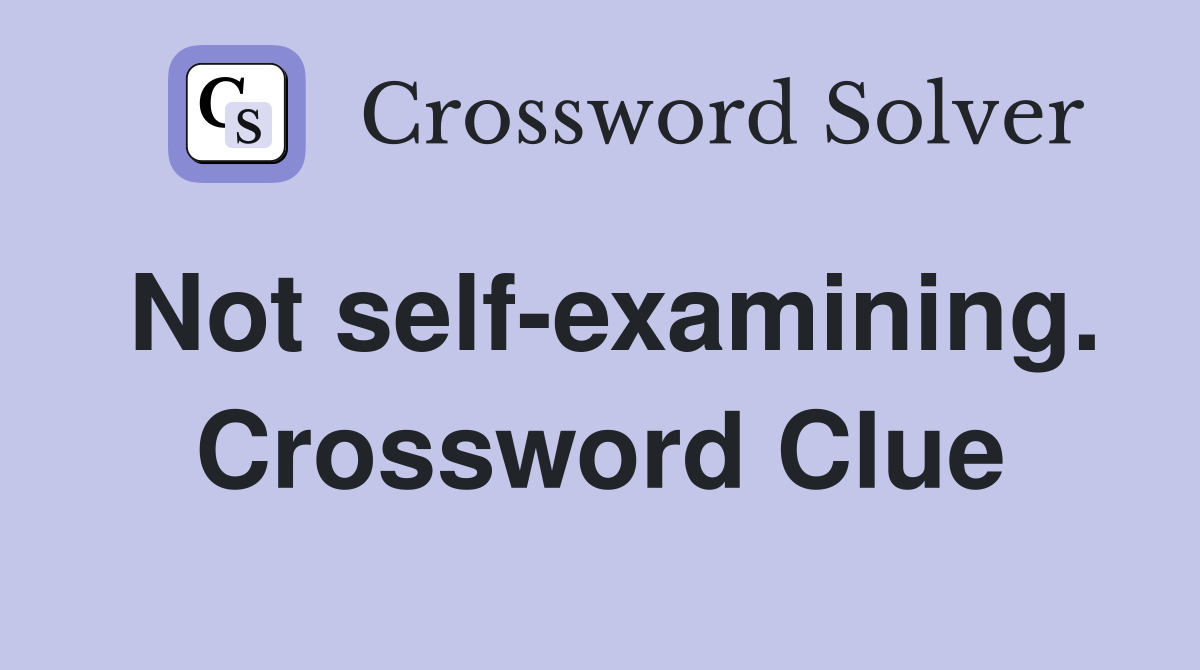 Not self-examining. Crossword Clue