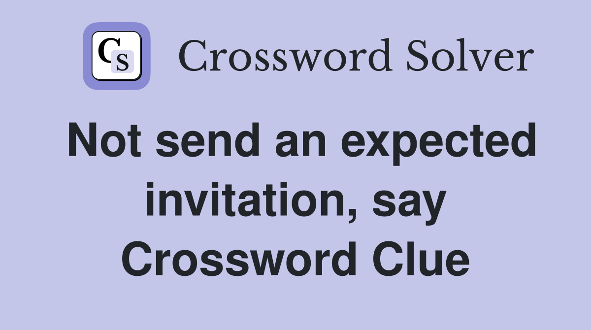 Not send an expected invitation, say Crossword Clue