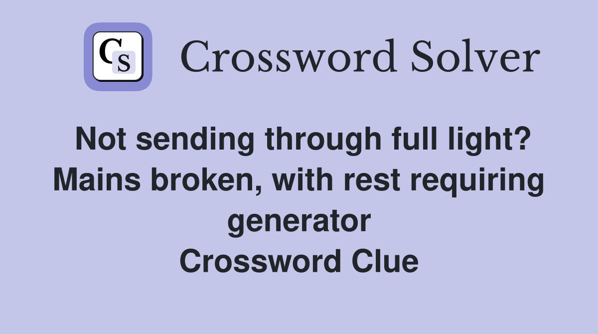 Not sending through full light? Mains broken, with rest requiring generator Crossword Clue