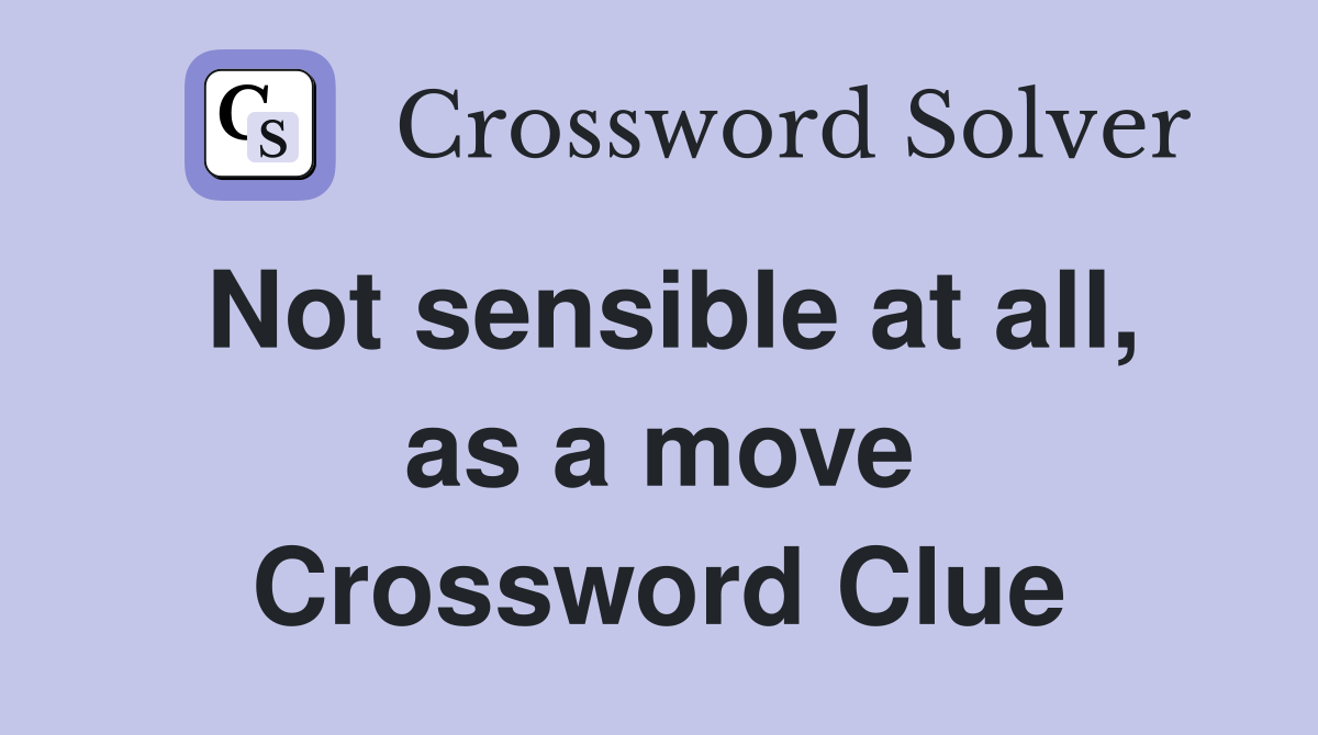 Not sensible at all, as a move Crossword Clue