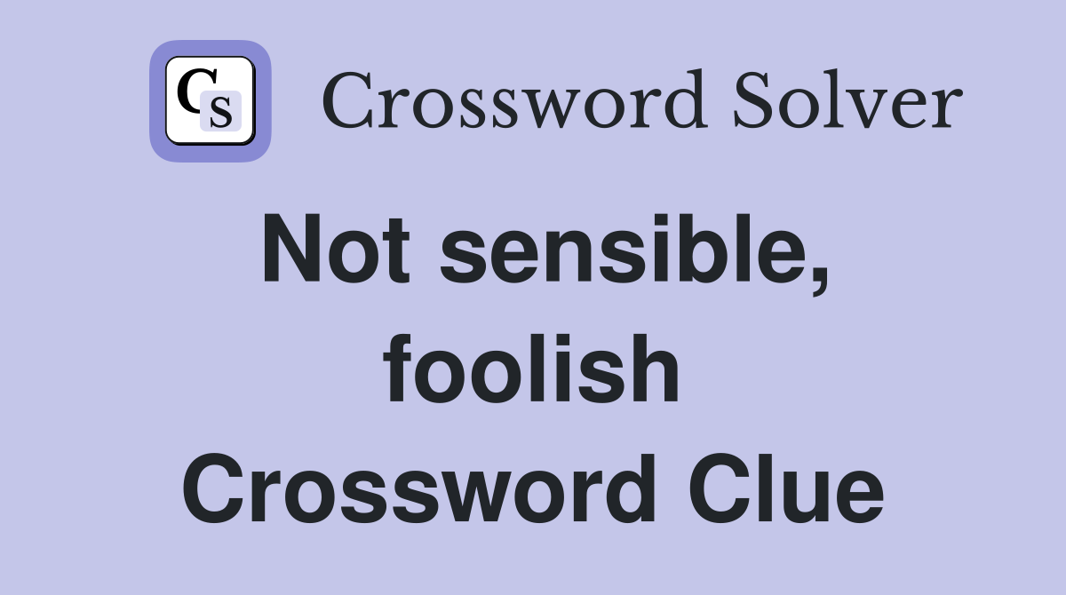 Not sensible, foolish Crossword Clue