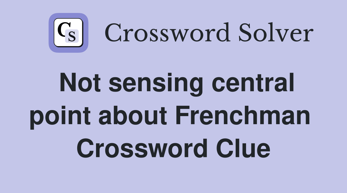 Not sensing central point about Frenchman  Crossword Clue