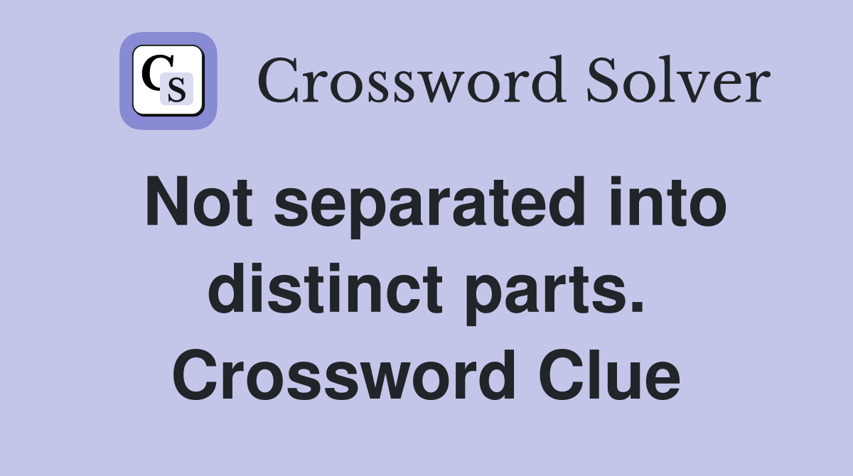 Not separated into distinct parts. Crossword Clue