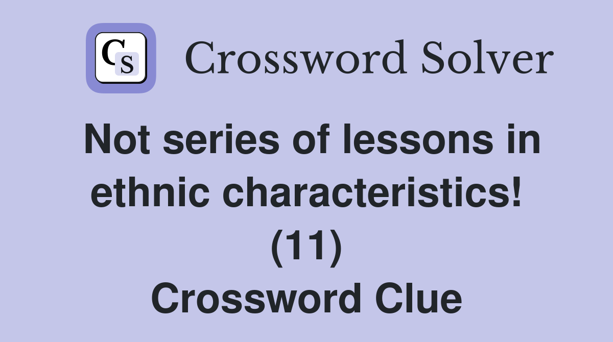 Not series of lessons in ethnic characteristics! (11) Crossword Clue