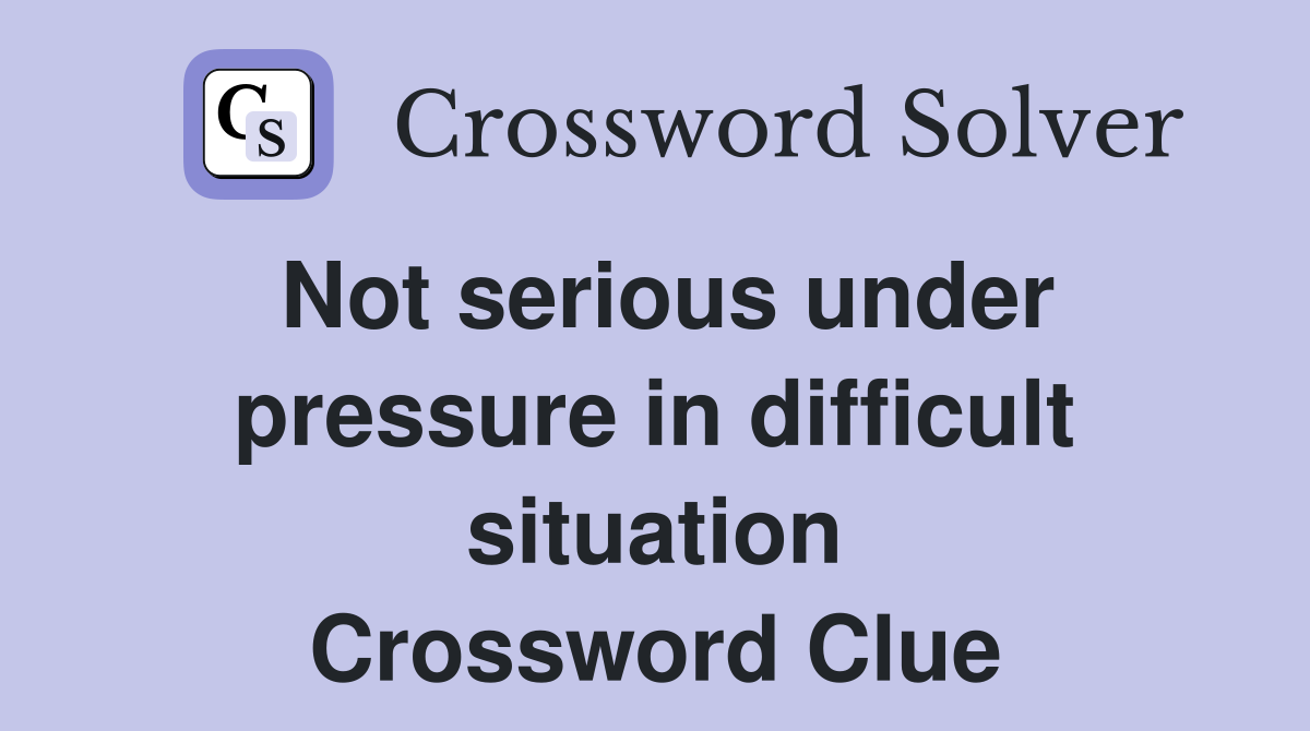 Not serious under pressure in difficult situation Crossword Clue