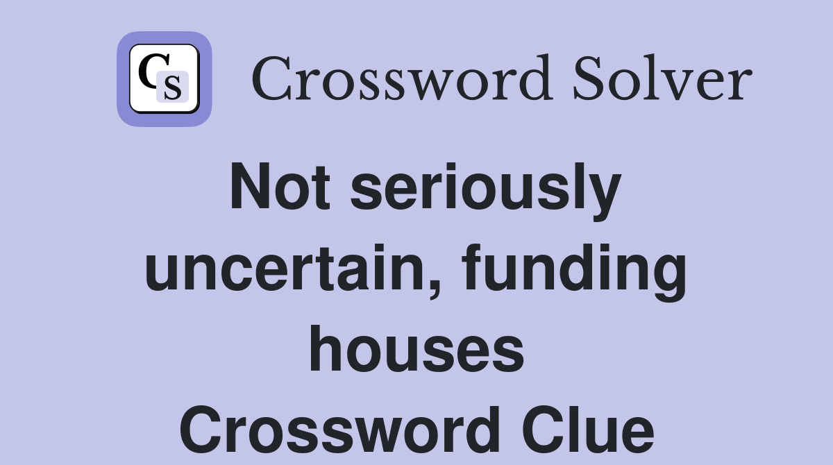 Not seriously uncertain, funding houses Crossword Clue