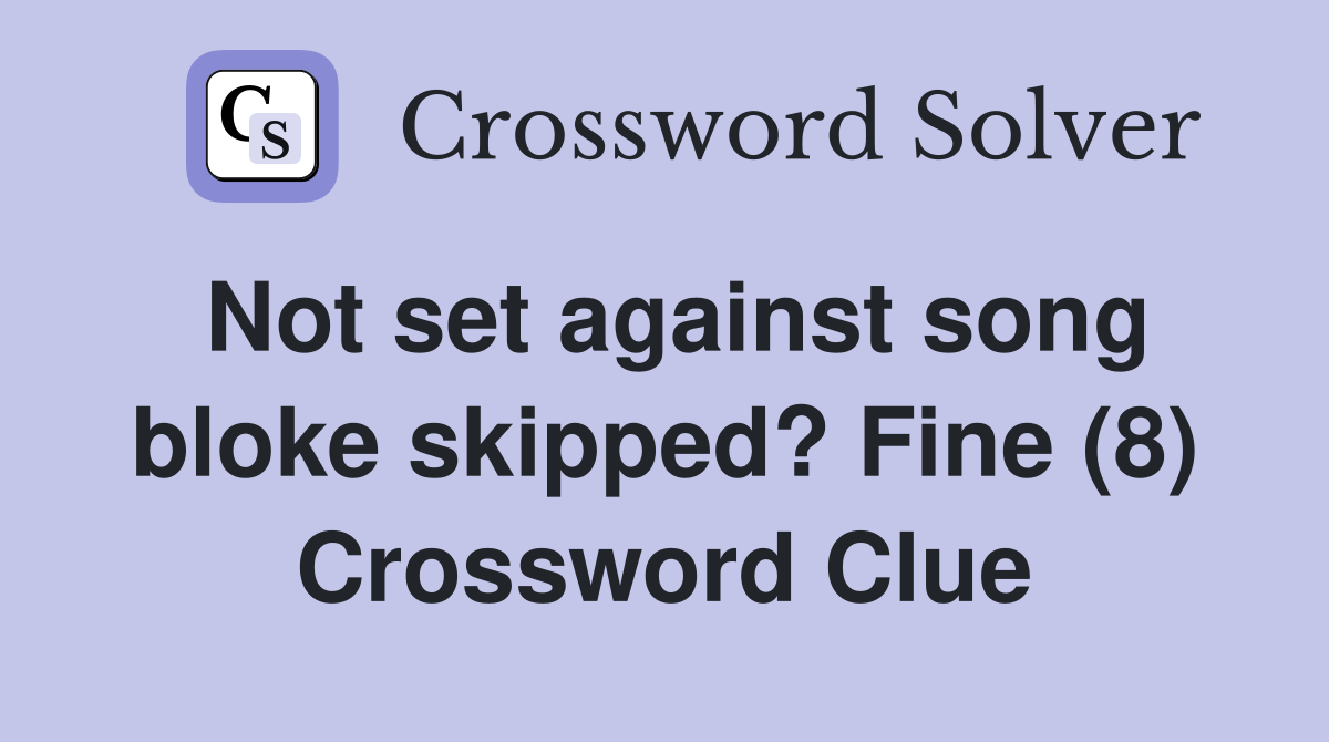 Not set against song bloke skipped? Fine (8) Crossword Clue