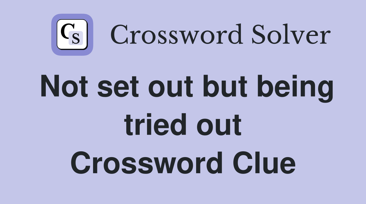 Not set out but being tried out Crossword Clue