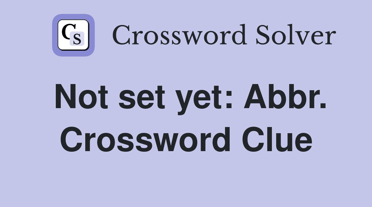 Not set yet: Abbr. Crossword Clue