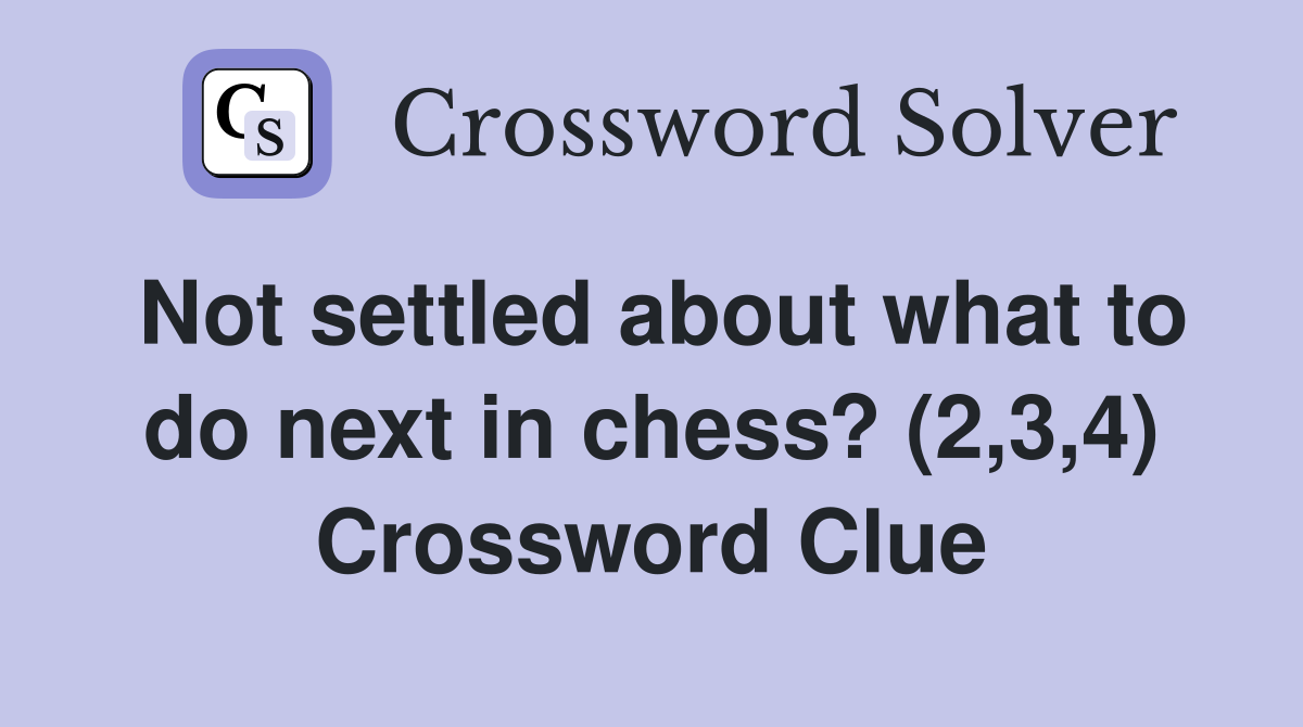 Not settled about what to do next in chess? (2,3,4) Crossword Clue