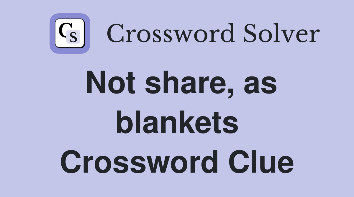 Not share, as blankets Crossword Clue
