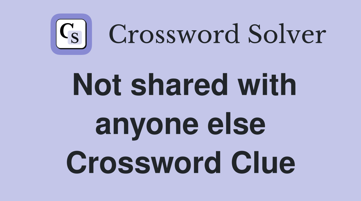 Not shared with anyone else Crossword Clue