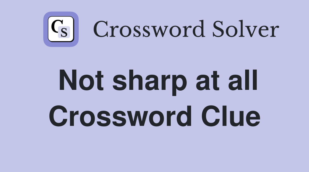 Not sharp at all Crossword Clue
