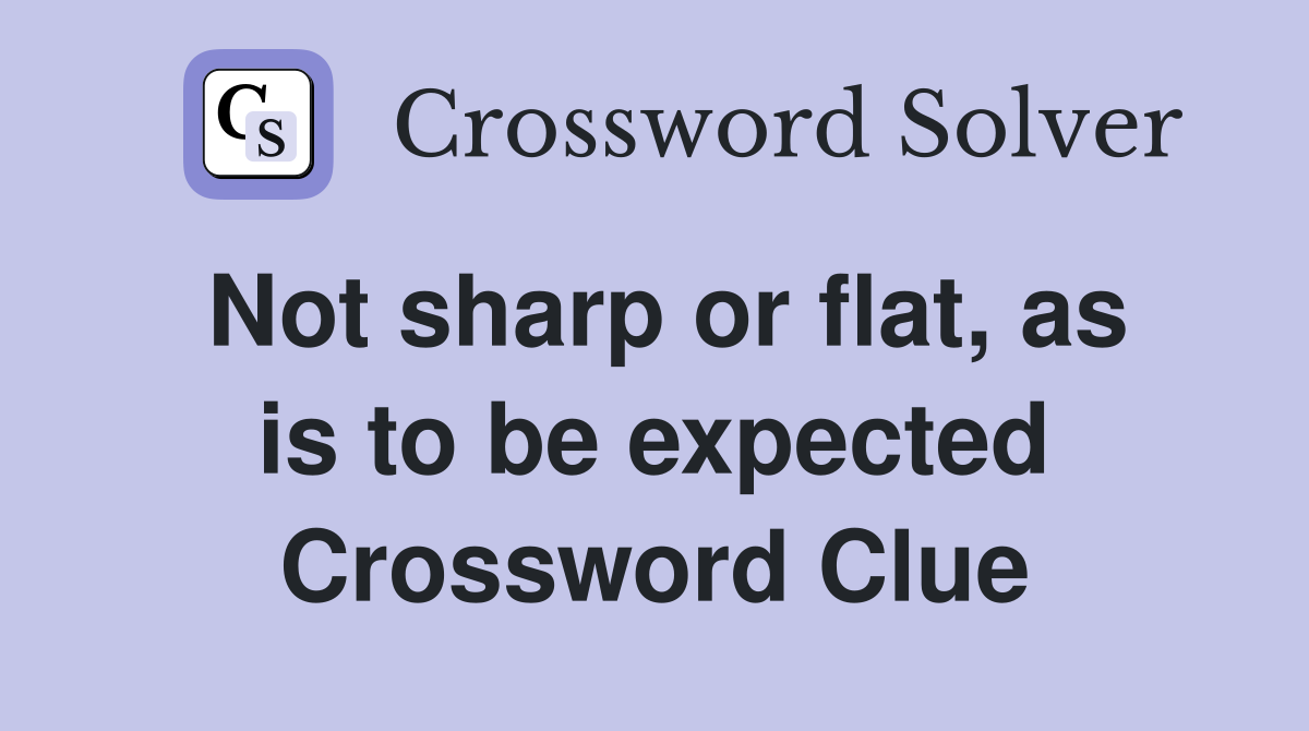 Not sharp or flat, as is to be expected Crossword Clue
