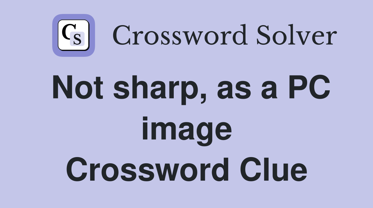 Not sharp, as a PC image Crossword Clue