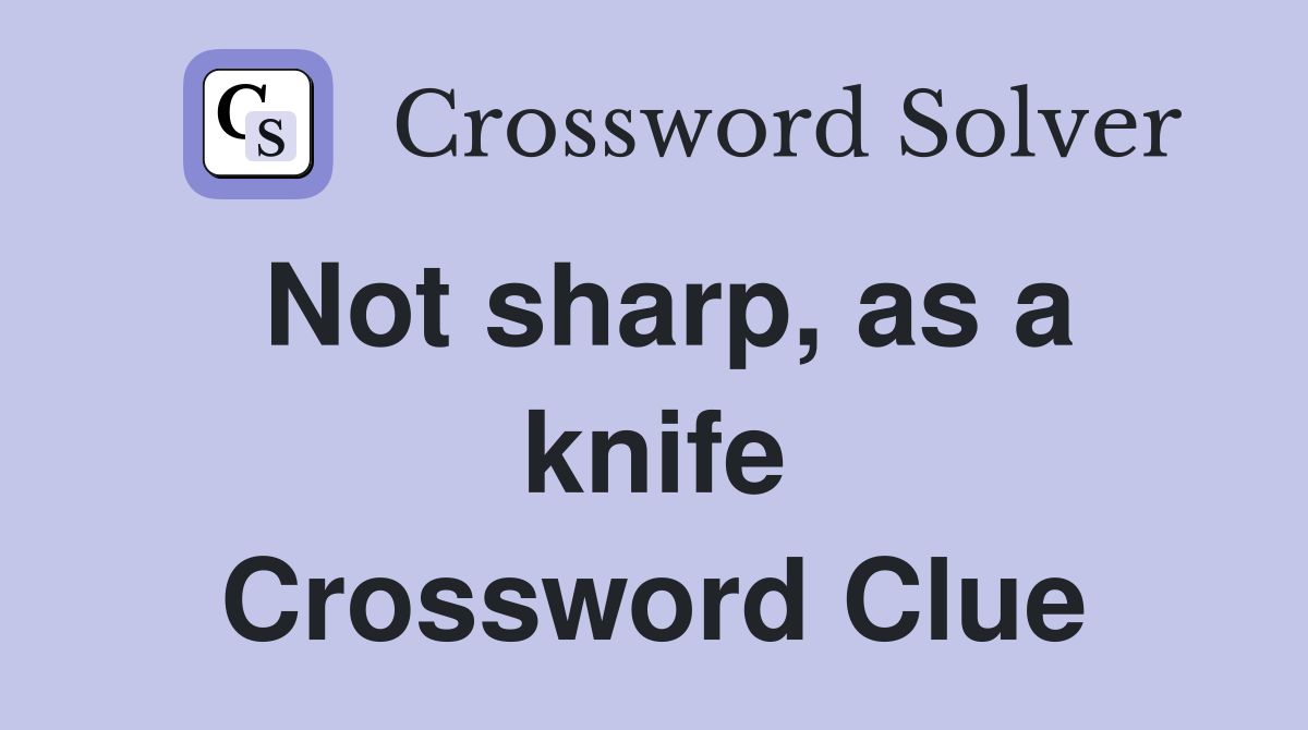 Not sharp, as a knife Crossword Clue